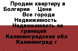 Продам квартиру в Болгарии. › Цена ­ 79 600 - Все города Недвижимость » Недвижимость за границей   . Калининградская обл.,Калининград г.